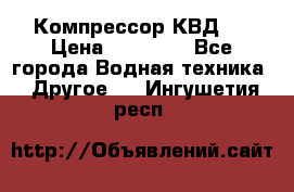 Компрессор КВД . › Цена ­ 45 000 - Все города Водная техника » Другое   . Ингушетия респ.